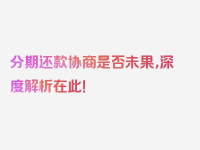 分期还款协商是否未果，深度解析在此！