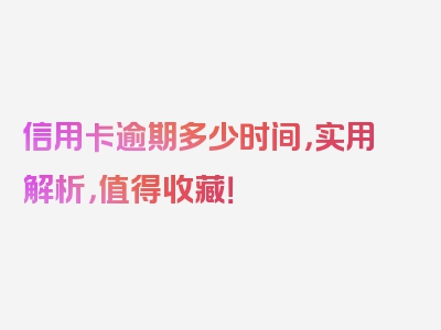 信用卡逾期多少时间，实用解析，值得收藏！