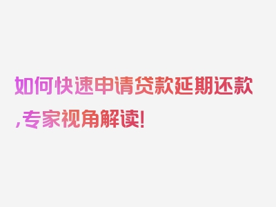 如何快速申请贷款延期还款，专家视角解读！