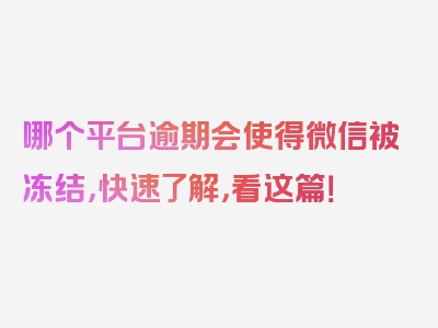 哪个平台逾期会使得微信被冻结，快速了解，看这篇！