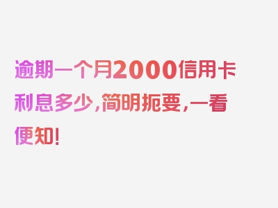 逾期一个月2000信用卡利息多少，简明扼要，一看便知！