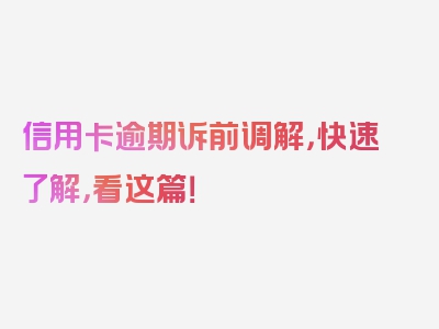 信用卡逾期诉前调解，快速了解，看这篇！