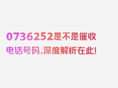 0736252是不是催收电话号码，深度解析在此！