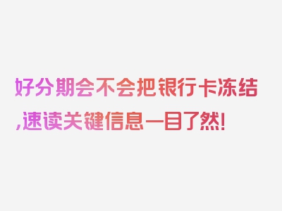 好分期会不会把银行卡冻结，速读关键信息一目了然！