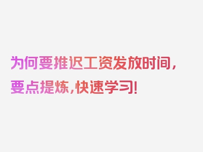 为何要推迟工资发放时间，要点提炼，快速学习！
