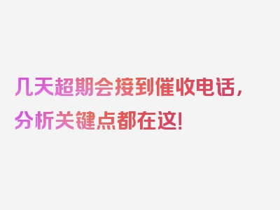 几天超期会接到催收电话，分析关键点都在这！