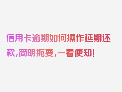 信用卡逾期如何操作延期还款，简明扼要，一看便知！