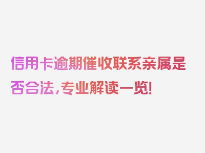信用卡逾期催收联系亲属是否合法，专业解读一览！