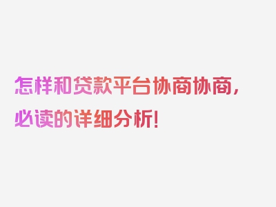 怎样和贷款平台协商协商，必读的详细分析！