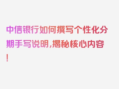 中信银行如何撰写个性化分期手写说明，揭秘核心内容！