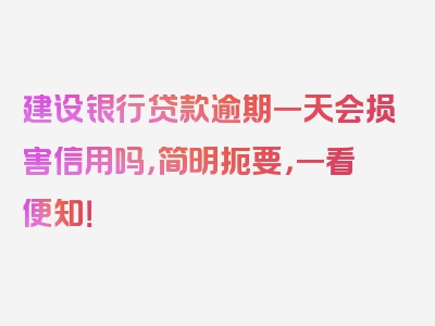 建设银行贷款逾期一天会损害信用吗，简明扼要，一看便知！