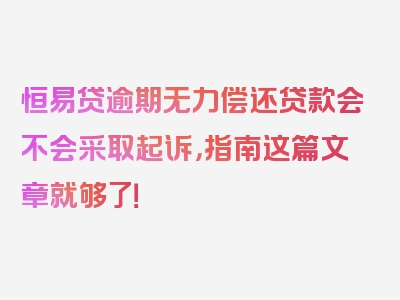 恒易贷逾期无力偿还贷款会不会采取起诉，指南这篇文章就够了！