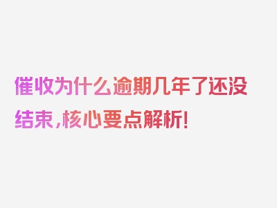 催收为什么逾期几年了还没结束，核心要点解析！