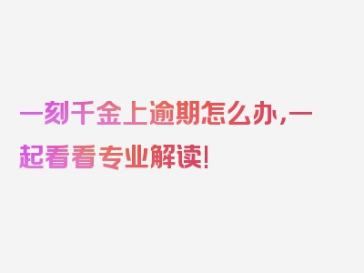 一刻千金上逾期怎么办，一起看看专业解读!