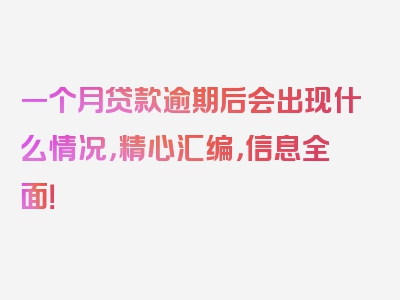 一个月贷款逾期后会出现什么情况，精心汇编，信息全面！
