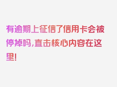 有逾期上征信了信用卡会被停掉吗，直击核心内容在这里！
