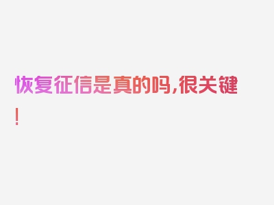 恢复征信是真的吗，很关键!