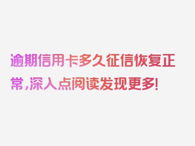 逾期信用卡多久征信恢复正常，深入点阅读发现更多！