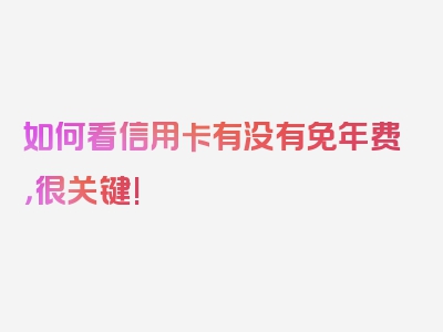 如何看信用卡有没有免年费，很关键!