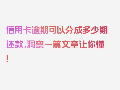 信用卡逾期可以分成多少期还款，洞察一篇文章让你懂！
