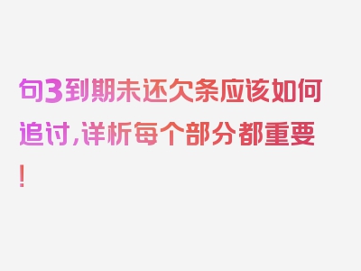 句3到期未还欠条应该如何追讨，详析每个部分都重要！