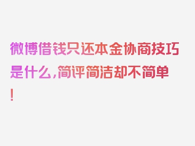 微博借钱只还本金协商技巧是什么，简评简洁却不简单！