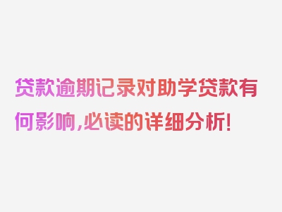 贷款逾期记录对助学贷款有何影响，必读的详细分析！