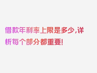 借款年利率上限是多少，详析每个部分都重要！