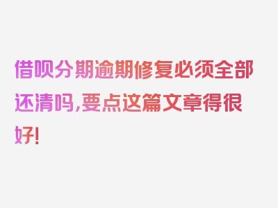 借呗分期逾期修复必须全部还清吗，要点这篇文章得很好！