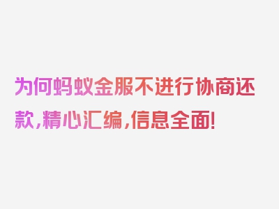 为何蚂蚁金服不进行协商还款，精心汇编，信息全面！
