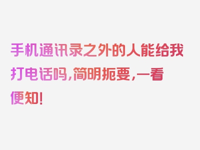 手机通讯录之外的人能给我打电话吗，简明扼要，一看便知！