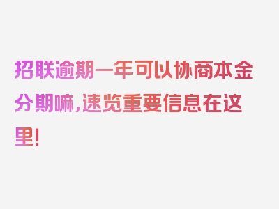 招联逾期一年可以协商本金分期嘛，速览重要信息在这里！