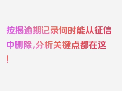 按揭逾期记录何时能从征信中删除，分析关键点都在这！