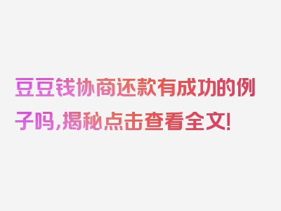 豆豆钱协商还款有成功的例子吗，揭秘点击查看全文！