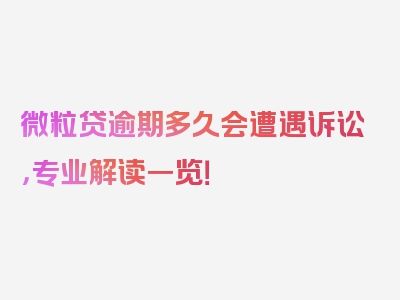 微粒贷逾期多久会遭遇诉讼，专业解读一览！