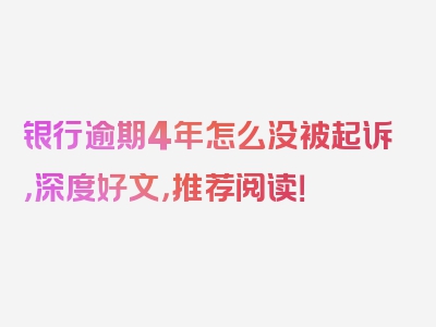 银行逾期4年怎么没被起诉，深度好文，推荐阅读！