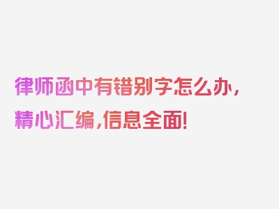 律师函中有错别字怎么办，精心汇编，信息全面！