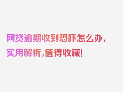 网贷逾期收到恐吓怎么办，实用解析，值得收藏！