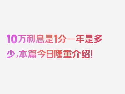 10万利息是1分一年是多少，本篇今日隆重介绍!
