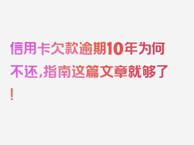 信用卡欠款逾期10年为何不还，指南这篇文章就够了！