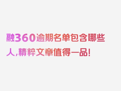 融360逾期名单包含哪些人，精粹文章值得一品！