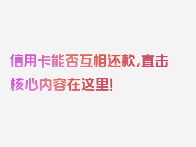 信用卡能否互相还款，直击核心内容在这里！