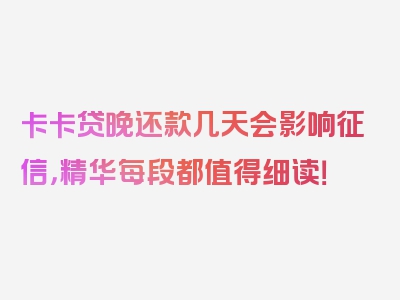 卡卡贷晚还款几天会影响征信，精华每段都值得细读！