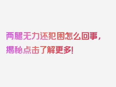 两腿无力还犯困怎么回事，揭秘点击了解更多！