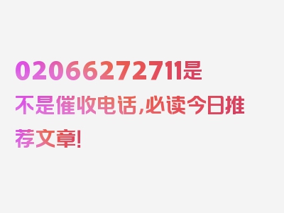 02066272711是不是催收电话，必读今日推荐文章！