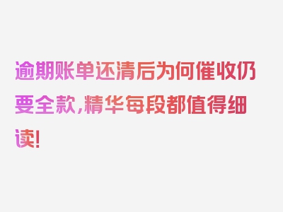 逾期账单还清后为何催收仍要全款，精华每段都值得细读！