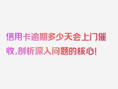 信用卡逾期多少天会上门催收，剖析深入问题的核心！