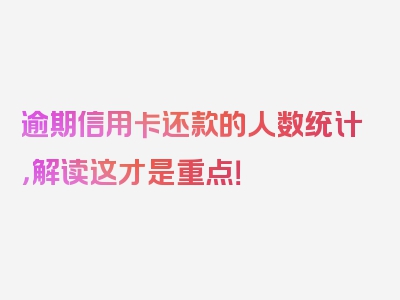 逾期信用卡还款的人数统计，解读这才是重点！