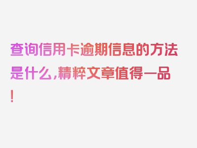 查询信用卡逾期信息的方法是什么，精粹文章值得一品！