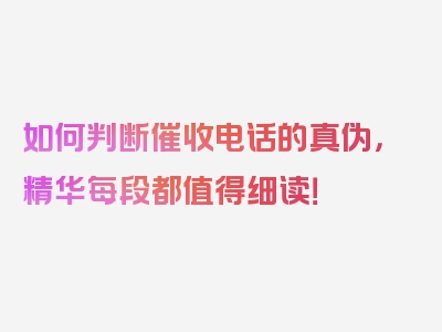 如何判断催收电话的真伪，精华每段都值得细读！